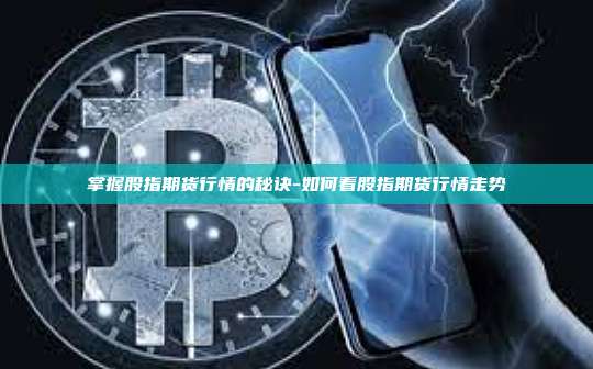 掌握股指期货行情的秘诀-如何看股指期货行情走势