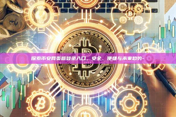 探索币安网页版登录入口，安全、便捷与未来趋势-