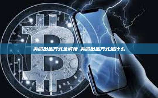 美股出金方式全解析-美股出金方式是什么