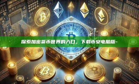 探索加密货币世界的入口,下载币安电脑版-