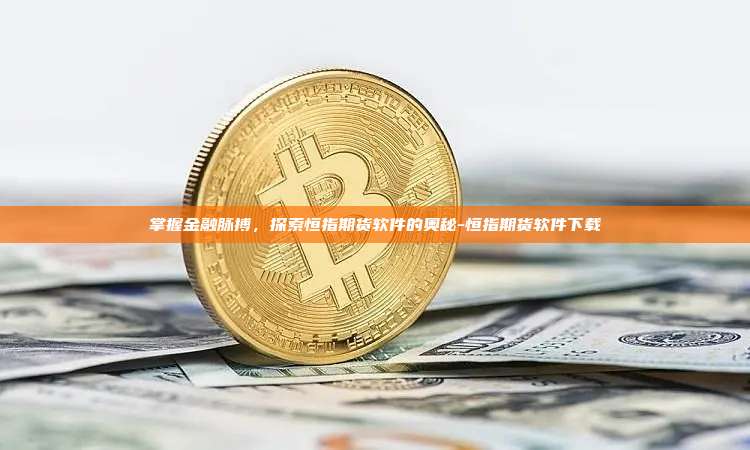 掌握金融脉搏,探索恒指期货软件的奥秘-恒指期货软件下载
