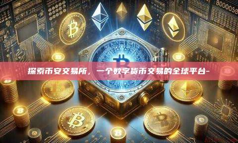 探索币安交易所,一个数字货币交易的全球平台-