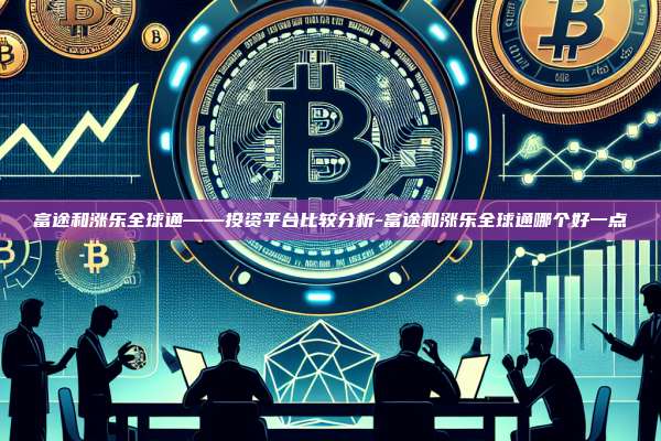 富途和涨乐全球通——投资平台比较分析-富途和涨乐全球通哪个好一点