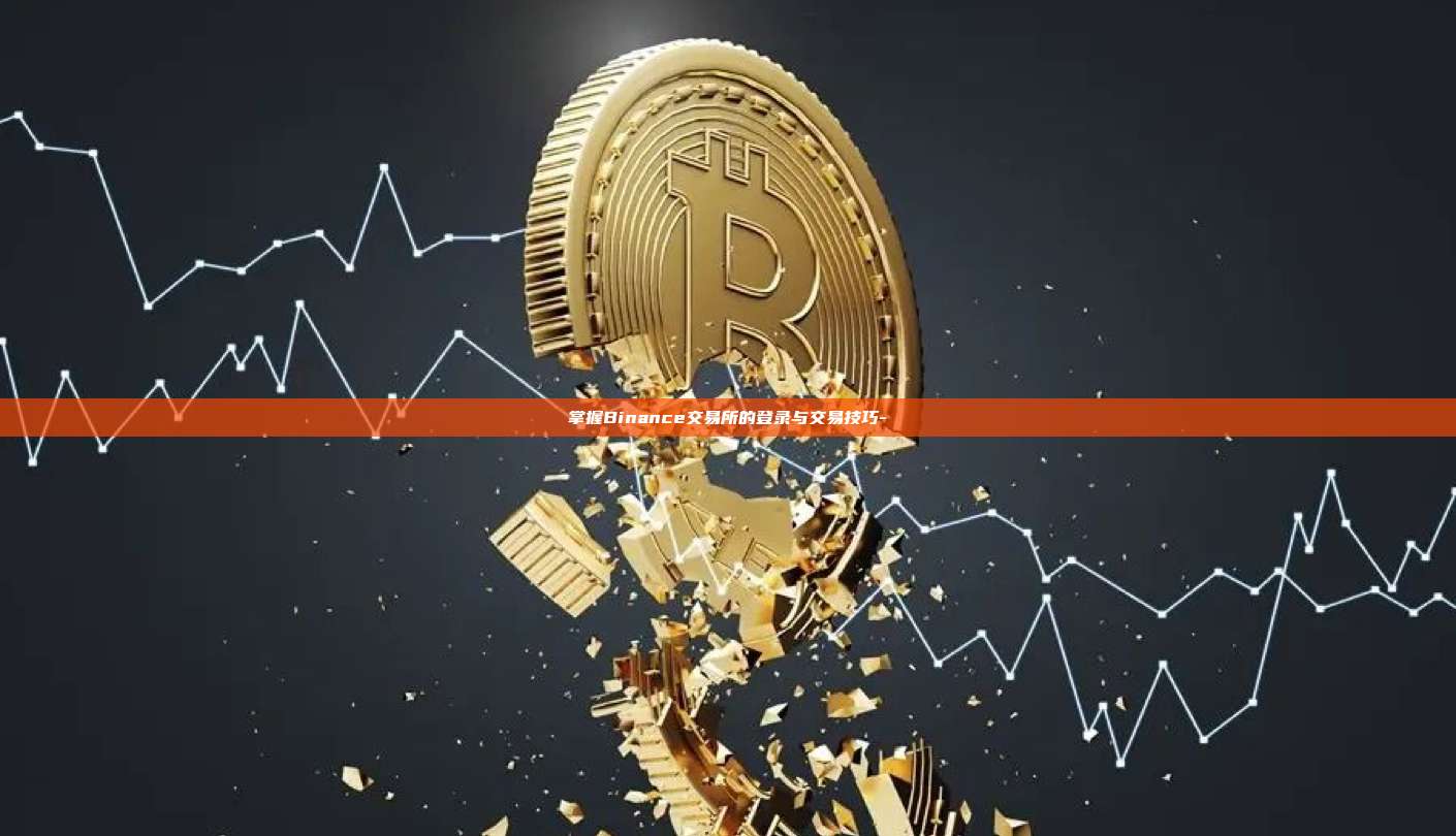 掌握Binance交易所的登录与交易技巧-
