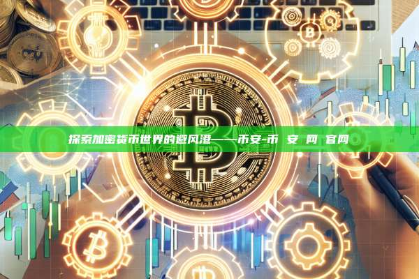 探索加密货币世界的避风港——币安-币 安 网 官网