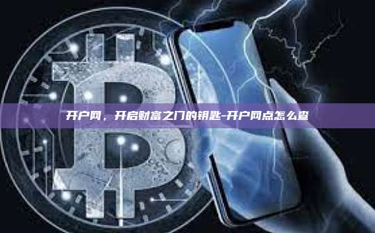 开户网,开启财富之门的钥匙-开户网点怎么查