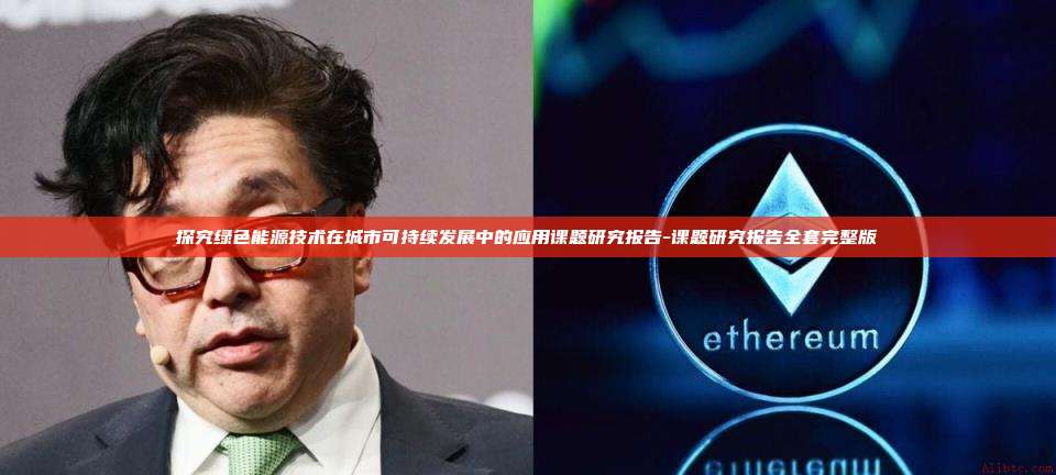 探究绿色能源技术在城市可持续发展中的应用课题研究报告-课题研究报告全套完整版