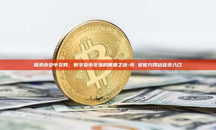 探索币安中文网，数字货币交易的便捷之选-币 安官方网站登录入口