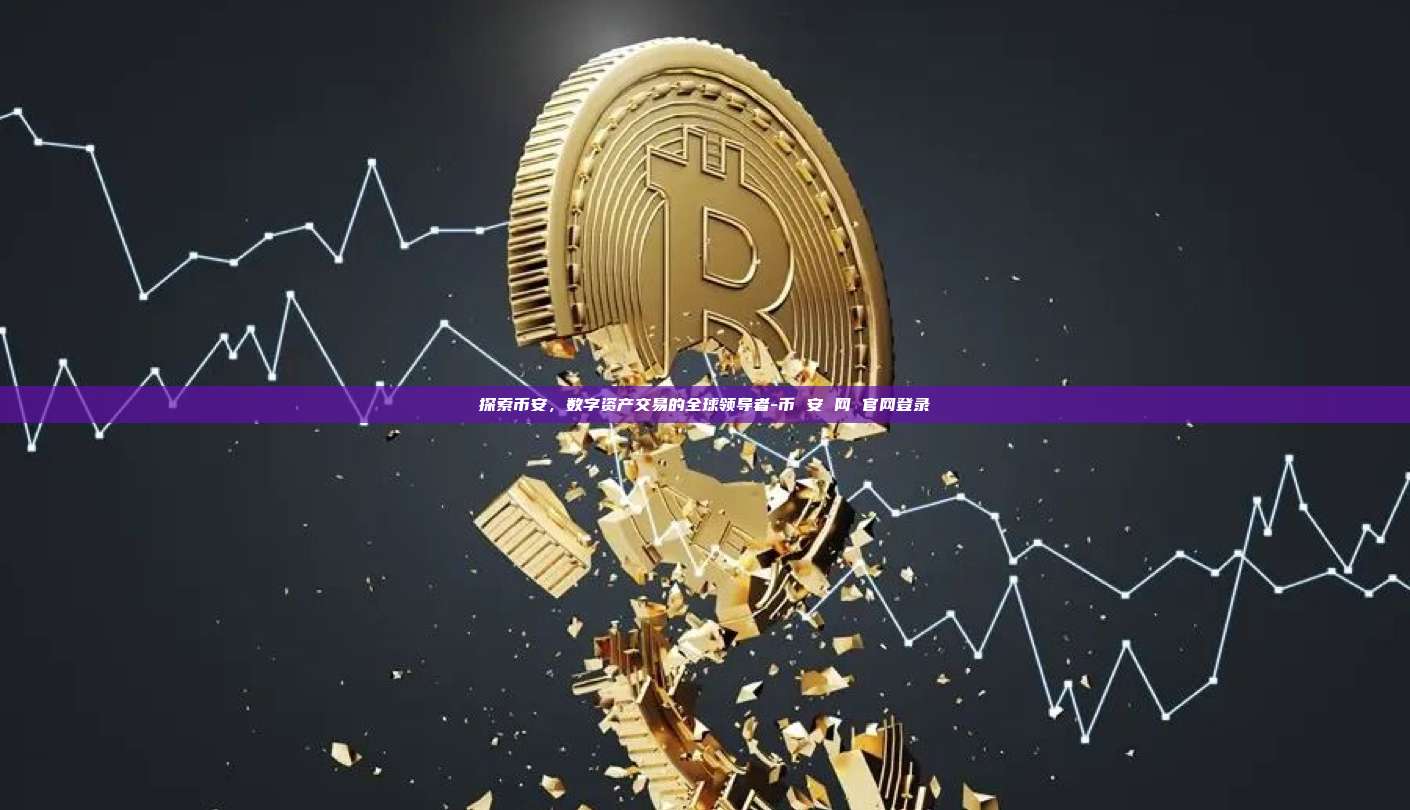 探索币安，数字资产交易的全球领导者-币 安 网 官网登录