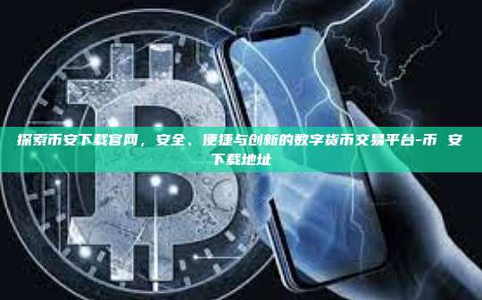 探索币安下载官网,安全、便捷与创新的数字货币交易平台-币 安下载地址