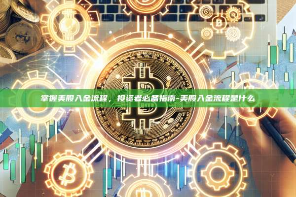 掌握美股入金流程,投资者必备指南-美股入金流程是什么
