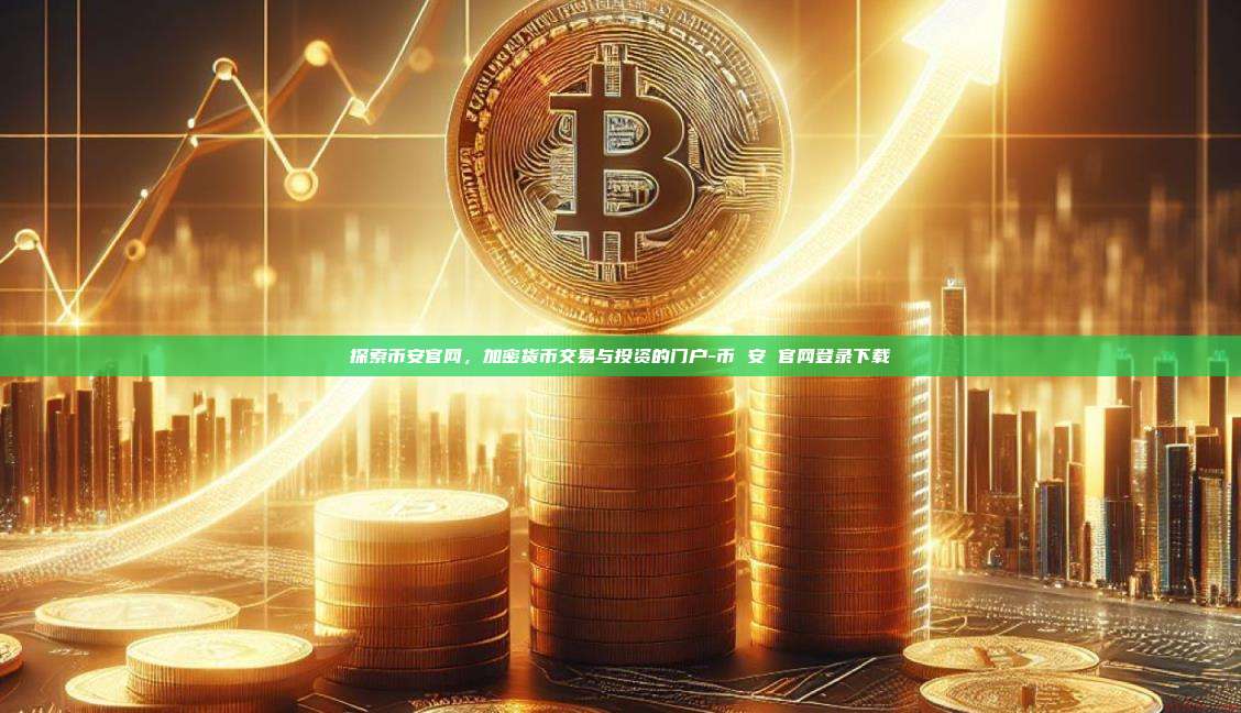 探索币安官网，加密货币交易与投资的门户-币 安 官网登录下载