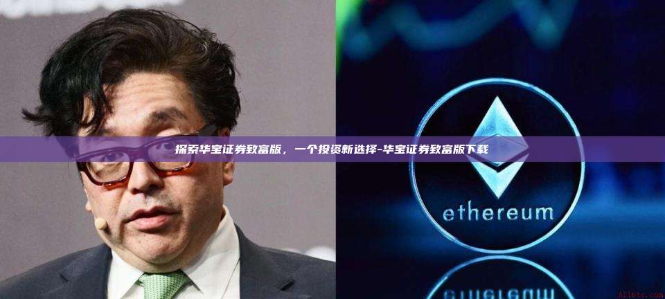 探索华宝证券致富版,一个投资新选择-华宝证券致富版下载