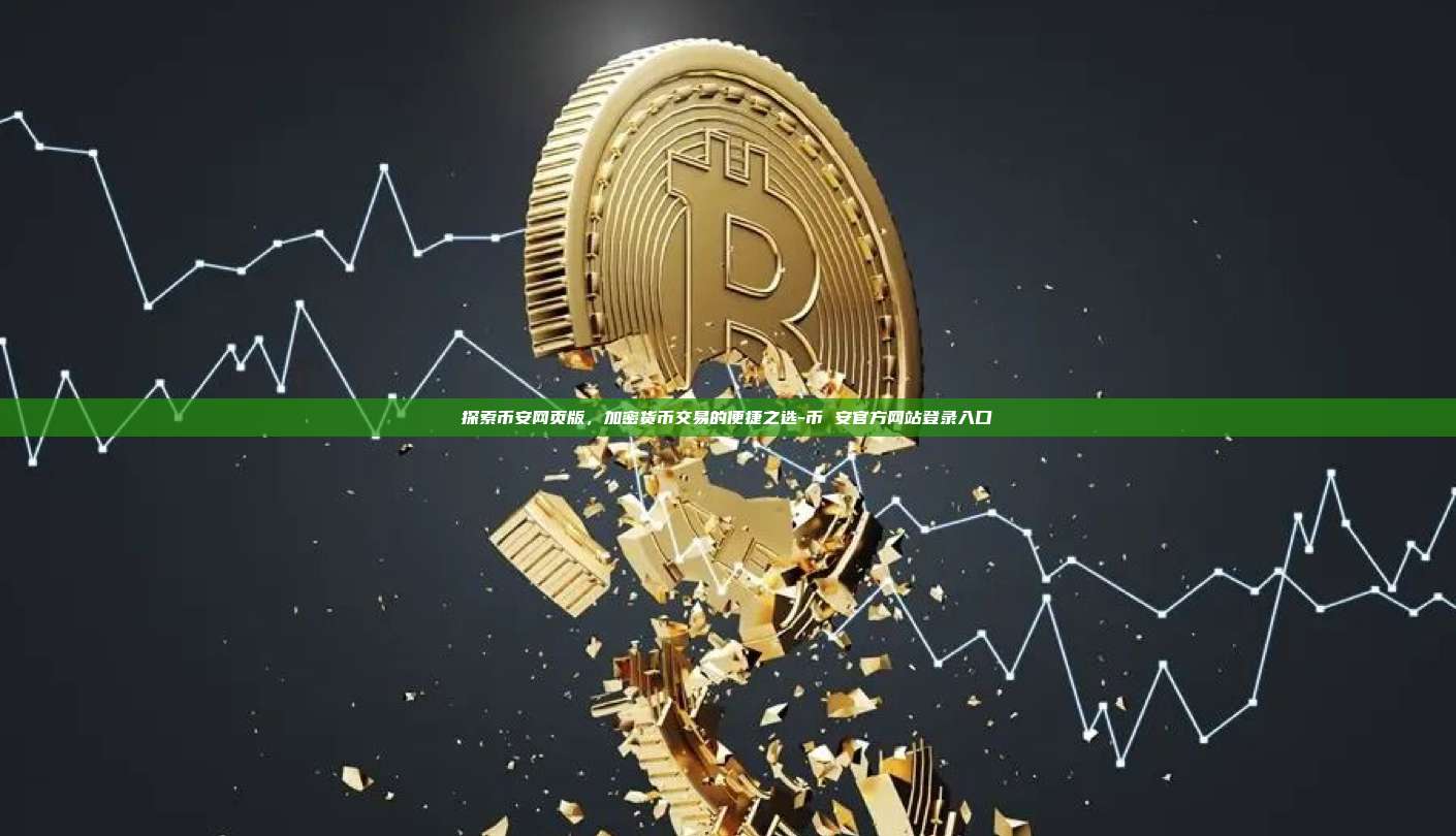 探索币安网页版，加密货币交易的便捷之选-币 安官方网站登录入口