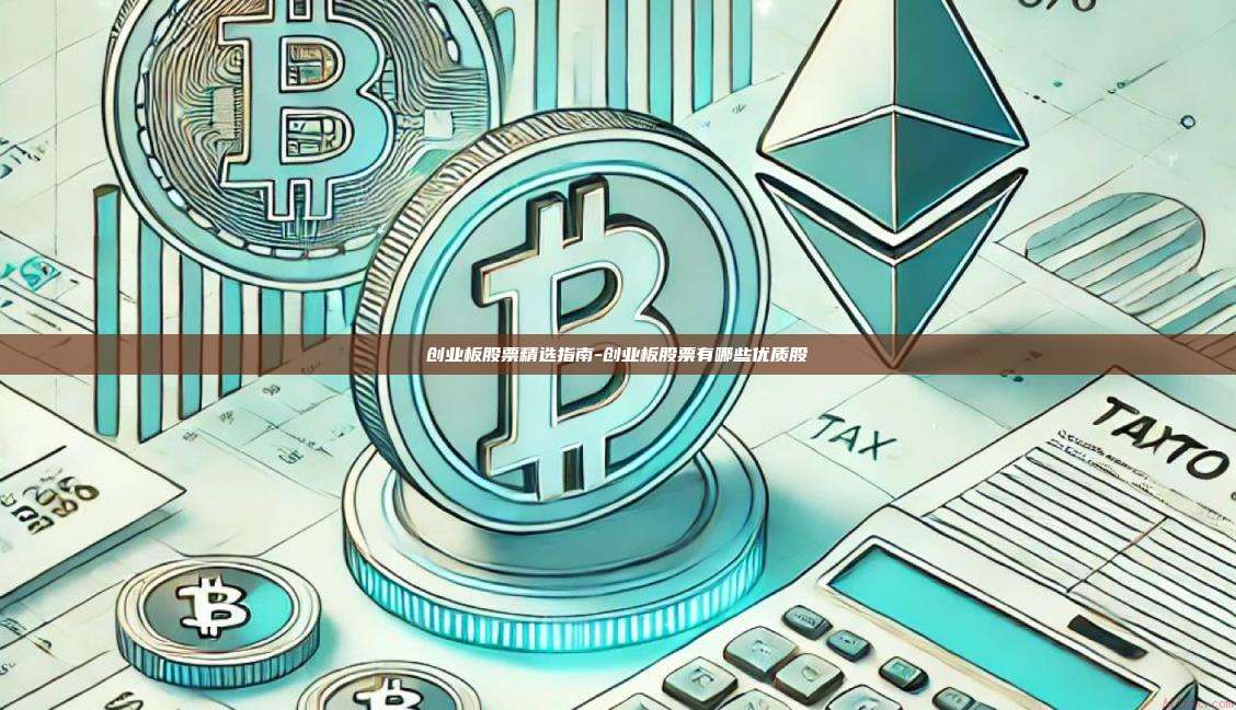 创业板股票精选指南-创业板股票有哪些优质股