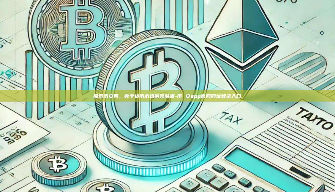 探索币安网，数字货币市场的领航者-币 安app官网网址登录入口