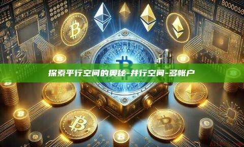 探索平行空间的奥秘-并行空间-多帐户