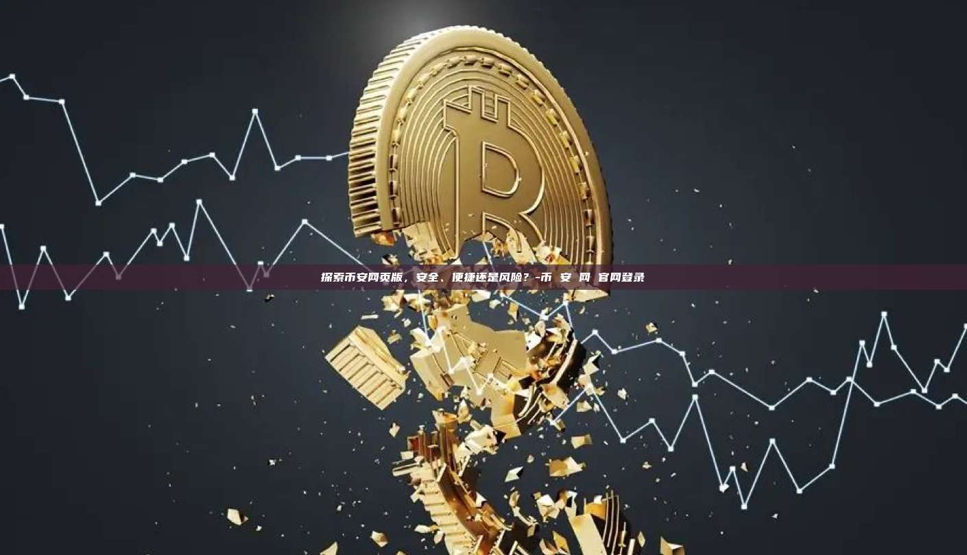 探索币安网页版,安全、便捷还是风险?-币 安 网 官网登录