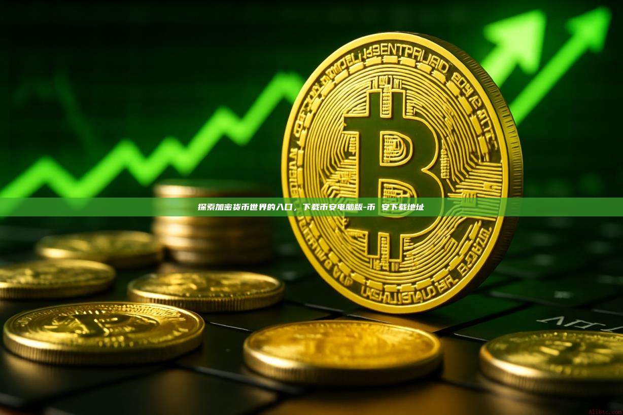 探索加密货币世界的入口,下载币安电脑版-币 安下载地址