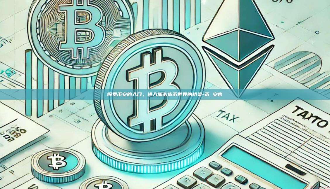 探索币安的入口,进入加密货币世界的桥梁-币 安官