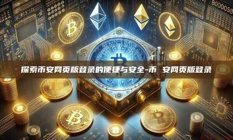 探索币安网页版登录的便捷与安全-币 安网页版登录