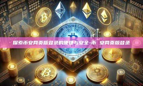 探索币安网页版登录的便捷与安全-币 安网页版登录