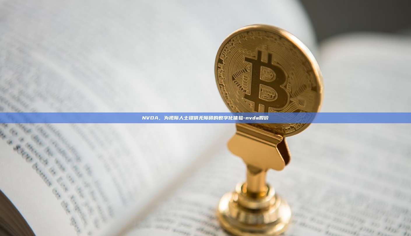 NVDA,为视障人士提供无障碍的数字化体验-nvda股价