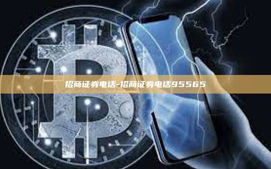 招商证券电话-招商证券电话95565
